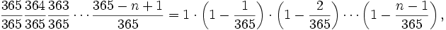 \frac{365}{365}\frac{364}{365}\frac{363}{365}\cdots \frac{365-n+1}{365}=1 \cdot \left(1-\frac{1}{365}\right) \cdot \left(1-\frac{2}{365}\right)  \cdots \left(1-\frac{n-1}{365}\right) ,