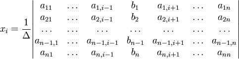 x_i=\frac{1}{\Delta}\begin{vmatrix} 
a_{11} &amp;amp; \ldots &amp;amp; a_{1,i-1} &amp;amp; b_1  &amp;amp; a_{1,i+1} &amp;amp; \ldots &amp;amp; a_{1n} \\
a_{21} &amp;amp; \ldots &amp;amp; a_{2,i-1} &amp;amp; b_2 &amp;amp; a_{2,i+1} &amp;amp; \ldots &amp;amp; a_{2n} \\
\ldots &amp;amp; \ldots &amp;amp; \ldots &amp;amp; \ldots &amp;amp; \ldots &amp;amp; \ldots &amp;amp; \ldots \\
a_{n-1,1} &amp;amp; \ldots &amp;amp; a_{n-1,i-1} &amp;amp; b_{n-1} &amp;amp; a_{n-1,i+1} &amp;amp; \ldots &amp;amp; a_{n-1,n} \\
a_{n1} &amp;amp; \ldots &amp;amp; a_{n,i-1} &amp;amp; b_n &amp;amp; a_{n,i+1} &amp;amp; \ldots &amp;amp; a_{nn} \\
\end{vmatrix}