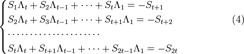 
{ \begin{cases}
S_1 \Lambda_t + S_2 \Lambda_{t-1} + \dots + S_t \Lambda_1 = -S_{t+1} \\
S_2 \Lambda_t + S_3 \Lambda_{t-1} + \dots + S_{t+1} \Lambda_1 = -S_{t+2}   \quad \quad \quad \quad \quad\quad(4) \\
\cdots \cdots \cdots \cdots \cdots \cdots \cdots \\
S_t \Lambda_t + S_{t+1} \Lambda_{t-1} + \dots + S_{2t-1} \Lambda_1 = -S_{2t}
\end{cases} }
