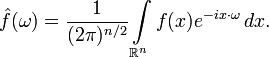 \hat{f}(\omega)=\frac{1}{(2\pi)^{n/2}}\int\limits_{\R^n}f(x)e^{-ix\cdot\omega}\,dx.