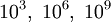 10^3,\ 10^6,\ 10^9