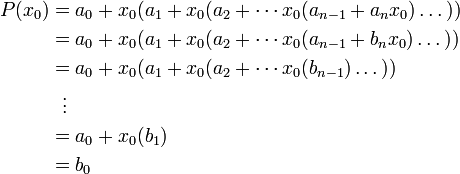 
\begin{align}
P(x_0) &amp;amp; = a_0 + x_0(a_1 + x_0(a_2 + \cdots x_0(a_{n-1} + a_n x_0)\dots)) \\
&amp;amp; = a_0 + x_0(a_1 + x_0(a_2 + \cdots x_0(a_{n-1} + b_n x_0)\dots)) \\
&amp;amp; = a_0 + x_0(a_1 + x_0(a_2 + \cdots x_0(b_{n-1})\dots)) \\
&amp;amp; {} \ \  \vdots \\
&amp;amp; = a_0 + x_0(b_1) \\
&amp;amp; = b_0
\end{align}
